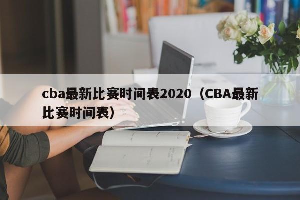 cba最新比赛时间表2020（CBA最新比赛时间表）