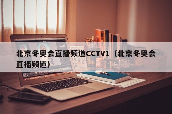 北京冬奥会直播频道CCTV1（北京冬奥会直播频道）