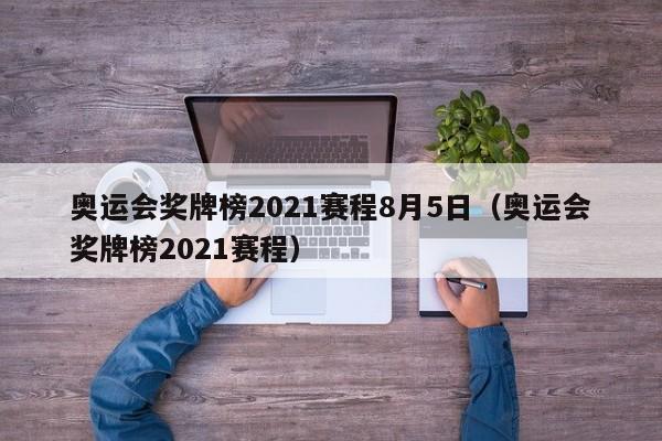 奥运会奖牌榜2021赛程8月5日（奥运会奖牌榜2021赛程）