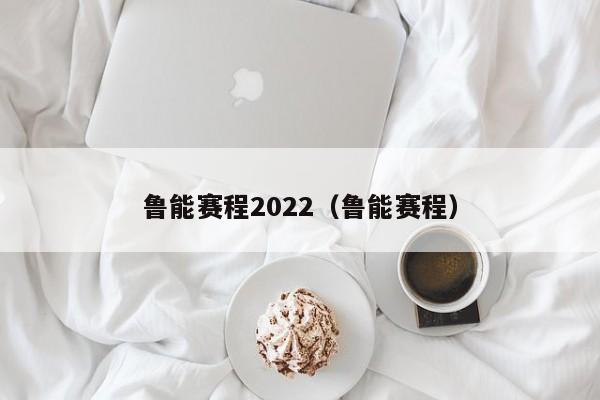 鲁能赛程2022（鲁能赛程）