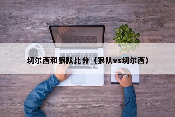 切尔西和狼队比分（狼队vs切尔西）