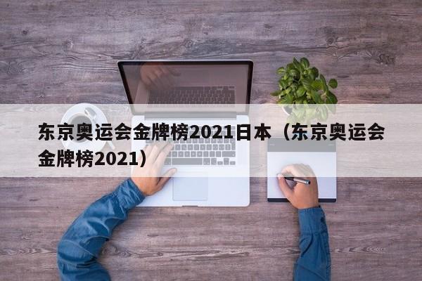 东京奥运会金牌榜2021日本（东京奥运会金牌榜2021）