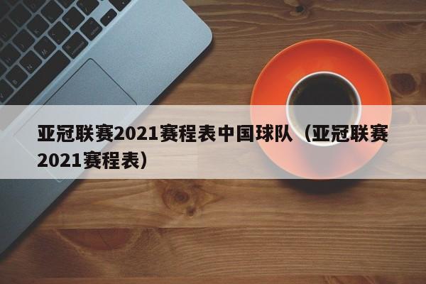 亚冠联赛2021赛程表中国球队（亚冠联赛2021赛程表）