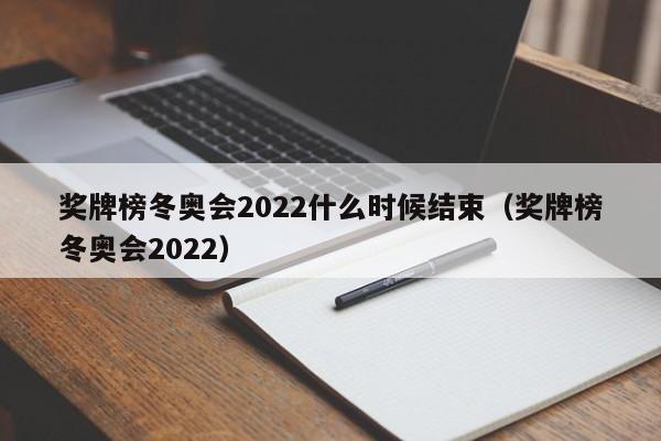 奖牌榜冬奥会2022什么时候结束（奖牌榜冬奥会2022）