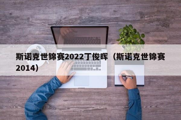 斯诺克世锦赛2022丁俊晖（斯诺克世锦赛2014）