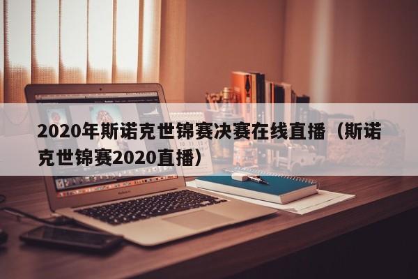 2020年斯诺克世锦赛决赛在线直播（斯诺克世锦赛2020直播）