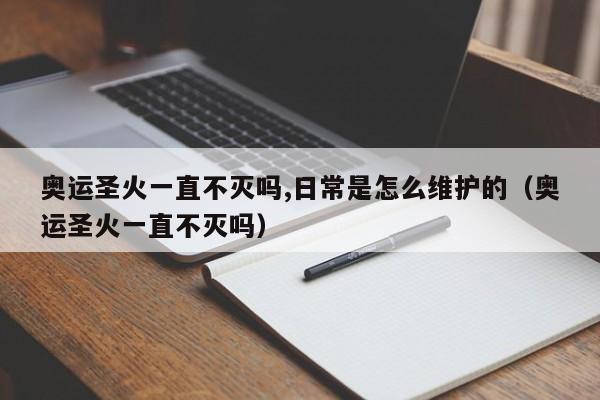 奥运圣火一直不灭吗,日常是怎么维护的（奥运圣火一直不灭吗）