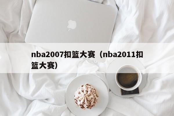 nba2007扣篮大赛（nba2011扣篮大赛）