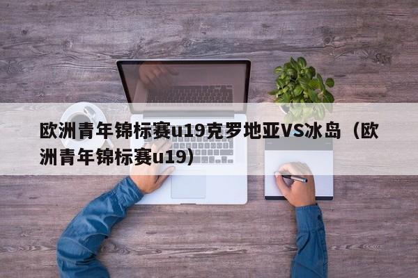 欧洲青年锦标赛u19克罗地亚VS冰岛（欧洲青年锦标赛u19）