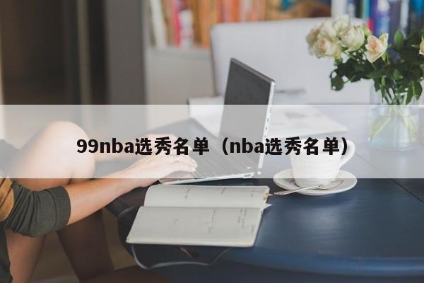 99nba选秀名单（nba选秀名单）