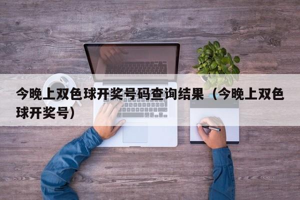 今晚上双色球开奖号码查询结果（今晚上双色球开奖号）