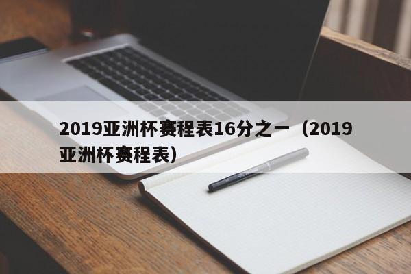 2019亚洲杯赛程表16分之一（2019亚洲杯赛程表）