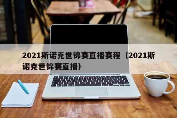 2021斯诺克世锦赛直播赛程（2021斯诺克世锦赛直播）