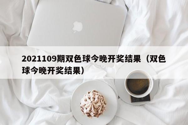 2021109期双色球今晚开奖结果（双色球今晚开奖结果）