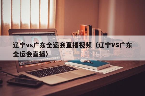 辽宁vs广东全运会直播视频（辽宁VS广东全运会直播）