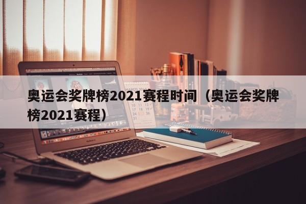 奥运会奖牌榜2021赛程时间（奥运会奖牌榜2021赛程）