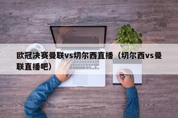 欧冠决赛曼联vs切尔西直播（切尔西vs曼联直播吧）