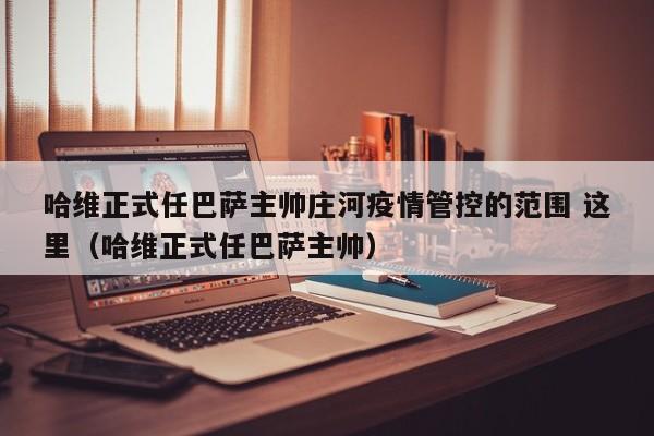 哈维正式任巴萨主帅庄河疫情管控的范围 这里（哈维正式任巴萨主帅）