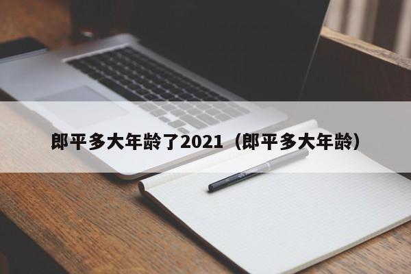 郎平多大年龄了2021（郎平多大年龄）