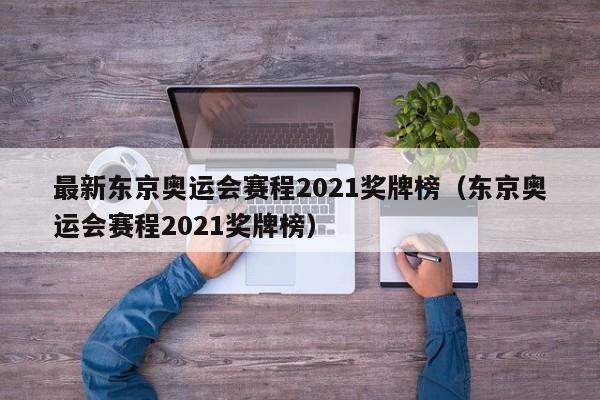 最新东京奥运会赛程2021奖牌榜（东京奥运会赛程2021奖牌榜）