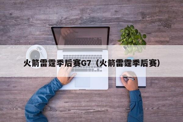 火箭雷霆季后赛G7（火箭雷霆季后赛）