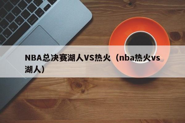 NBA总决赛湖人VS热火（nba热火vs湖人）