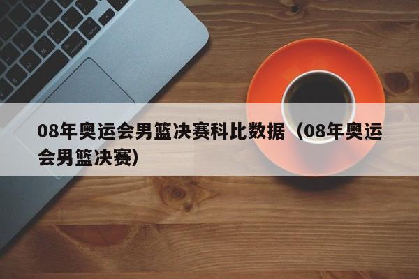 08年奥运会男篮决赛科比数据（08年奥运会男篮决赛）