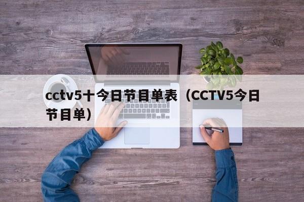 cctv5十今日节目单表（CCTV5今日节目单）