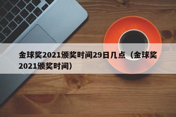 金球奖2021颁奖时间29日几点（金球奖2021颁奖时间）