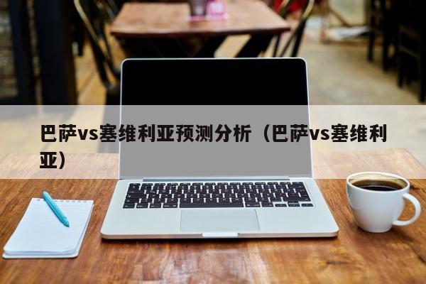 巴萨vs塞维利亚预测分析（巴萨vs塞维利亚）