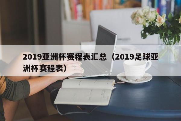 2019亚洲杯赛程表汇总（2019足球亚洲杯赛程表）