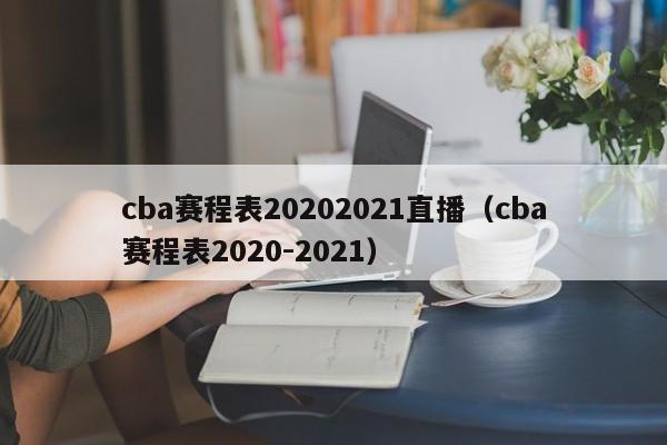 cba赛程表20202021直播（cba赛程表2020-2021）