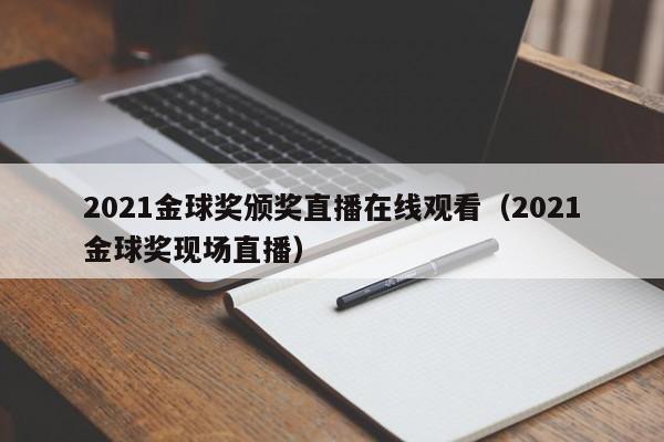 2021金球奖颁奖直播在线观看（2021金球奖现场直播）