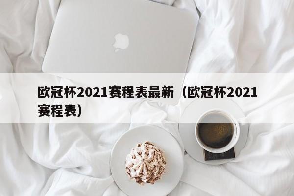 欧冠杯2021赛程表最新（欧冠杯2021赛程表）