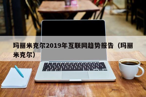 玛丽米克尔2019年互联网趋势报告（玛丽米克尔）