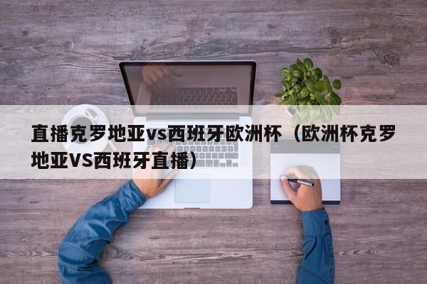 直播克罗地亚vs西班牙欧洲杯（欧洲杯克罗地亚VS西班牙直播）