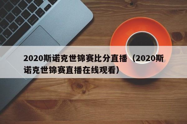 2020斯诺克世锦赛比分直播（2020斯诺克世锦赛直播在线观看）