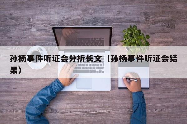 孙杨事件听证会分析长文（孙杨事件听证会结果）