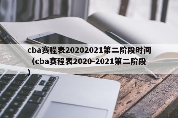 cba赛程表20202021第二阶段时间（cba赛程表2020-2021第二阶段）