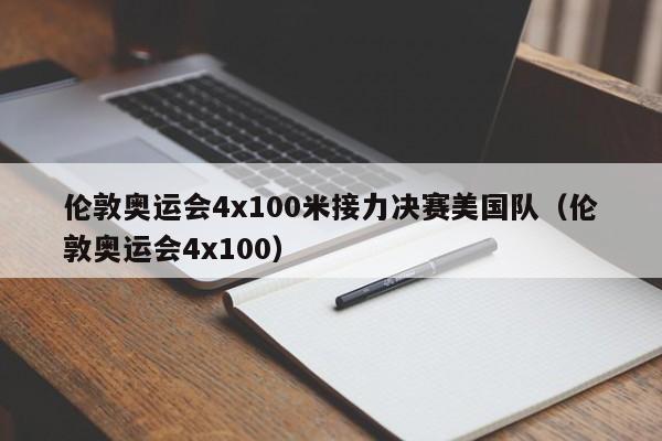 伦敦奥运会4x100米接力决赛美国队（伦敦奥运会4x100）