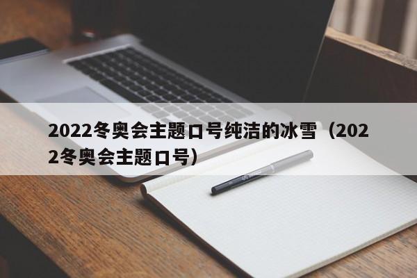 2022冬奥会主题口号纯洁的冰雪（2022冬奥会主题口号）