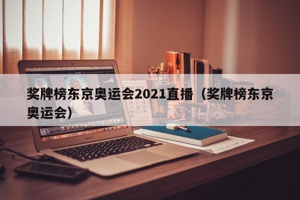 奖牌榜东京奥运会2021直播（奖牌榜东京奥运会）