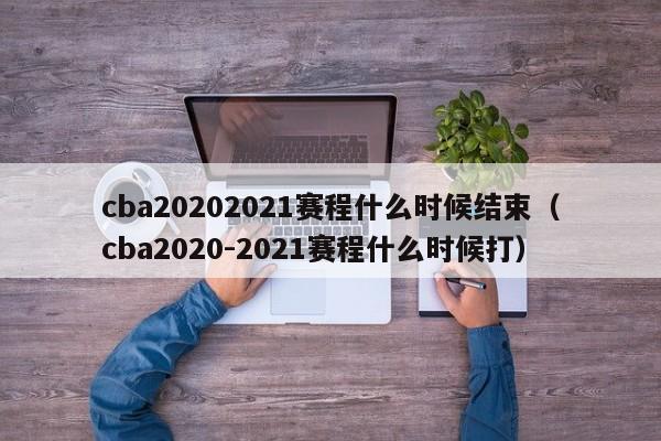 cba20202021赛程什么时候结束（cba2020-2021赛程什么时候打）